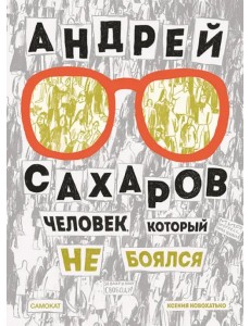 Андрей Сахаров. Человек, который не боялся
