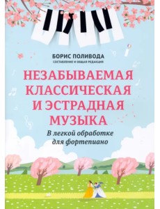 Незабываемая классическая и эстрадная музыка. В легкой обработке для фортепиано Незабываемая классическая и эстрадная музыка. В легкой обработке для фортепиано