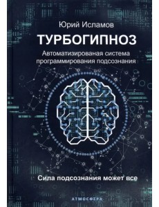 Турбогипноз. Автоматизированная система программирования подсознания Турбогипноз. Автоматизированная система программирования подсознания