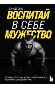 Воспитай в себе мужество! Месячная программа на пути к идеальному телу и тотальной самодисциплине
