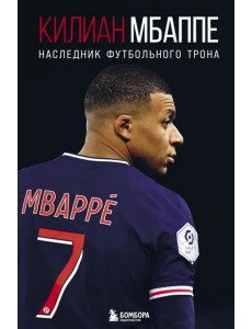 Килиан Мбаппе. Наследник футбольного трона Килиан Мбаппе. Наследник футбольного трона