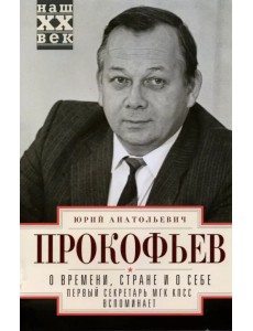 О времени, стране и о себе. Первый секретарь МГК О времени, стране и о себе. Первый секретарь МГК