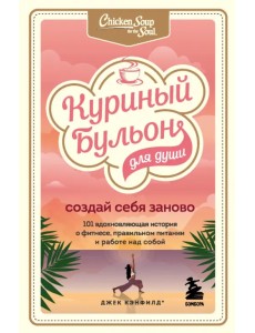 Куриный бульон для души. Создай себя заново. 101 вдохновляющая история о фитнесе, правильном питании