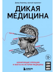 Дикая медицина. Шокирующие операции и факты из истории медицины