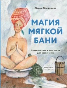 Магия мягкой бани. Путеводитель в мир тепла для всей семьи Магия мягкой бани. Путеводитель в мир тепла для всей семьи