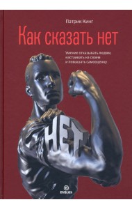 Как сказать нет. Умение отказывать людям, настаивать на своем и повышать самооценку