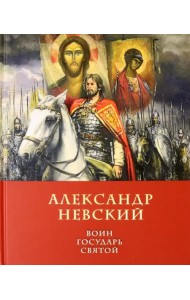 Александр Невский: воин, государь, святой