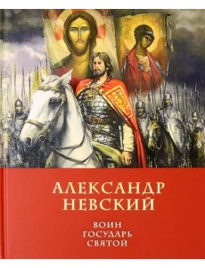 Александр Невский: воин, государь, святой
