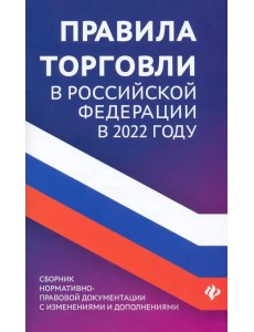 Правила торговли в Российской Федерации в 2022 году. Сборник нормативно-правовых документов Правила торговли в Российской Федерации в 2022 году. Сборник нормативно-правовых документов