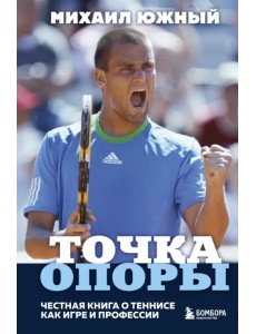 Михаил Южный. Точка опоры. Честная книга о теннисе как игре и профессии Михаил Южный. Точка опоры. Честная книга о теннисе как игре и профессии