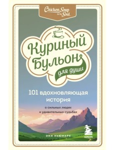 Куриный бульон для души. 101 вдохновляющая история о сильных людях и удивительных судьбах Куриный бульон для души. 101 вдохновляющая история о сильных людях и удивительных судьбах
