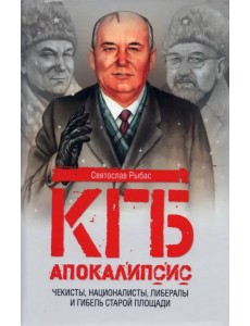 КГБ. Апокалипсис. Чекисты, националисты, либералы и гибель Старой площади