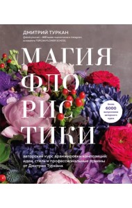Магия флористики. Авторский курс аранжировки композиций. Идеи, стиль и профессиональные приемы