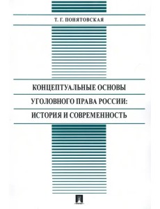 Концептуальные основы уголовного права России: стория и современность. Монография