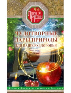 Чудотворные дары природы для вашего здоровья. Ягоды и фрукты от старости и болезней