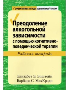 Преодоление алкогольной зависимости с помощью когнитивно-поведенческой терапии. Рабочая тетрадь