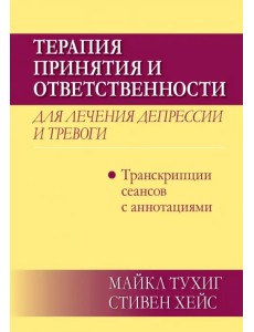 Терапия принятия и ответственности для лечения депрессии и тревоги. Транскрипции сеансов с аннотациями Терапия принятия и ответственности для лечения депрессии и тревоги. Транскрипции сеансов с аннотациями