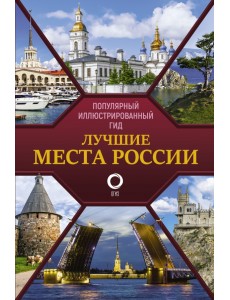 Лучшие места России. Популярный иллюстрированный гид Лучшие места России. Популярный иллюстрированный гид