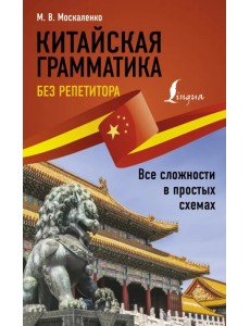 Китайская грамматика без репетитора. Все сложности в простых схемах Китайская грамматика без репетитора. Все сложности в простых схемах