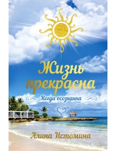 Жизнь прекрасна. Когда осознанна