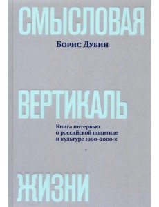 Смысловая вертикаль жизни. Книга интервью о российской политике и культуре 1990 –2000-х