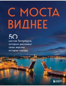 С моста виднее. 50 мостов Петербурга, которые расскажут свою версию истории города С моста виднее. 50 мостов Петербурга, которые расскажут свою версию истории города