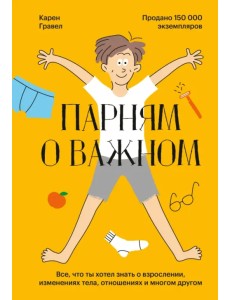 Парням о важном. Все, что ты хотел знать о взрослении, изменениях тела, отношениях и многом другом