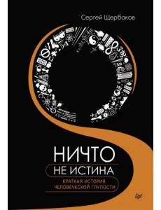 Ничто не истина. Краткая история человеческой глупости