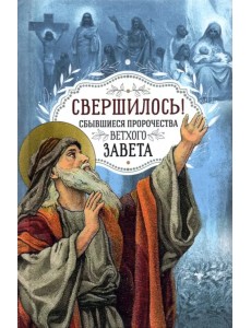 Свершилось! Сбывшиеся пророчества Ветхого Завета Свершилось! Сбывшиеся пророчества Ветхого Завета