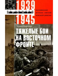 Тяжелые бои на Восточном фронте. Воспоминания ветерана элитной немецкой дивизии. 1939 - 1945