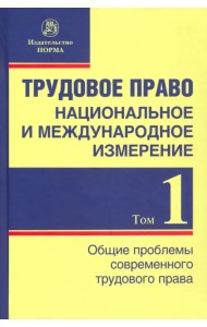 Трудовое право. Национальное и международное измерение. Том 1. Общие проблемы