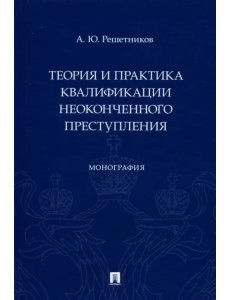 Теория и практика квалификации неоконченного преступления. Монография