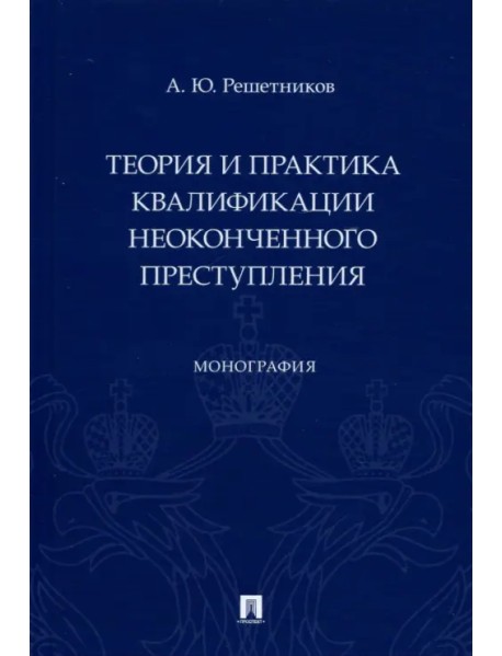 Теория и практика квалификации неоконченного преступления. Монография