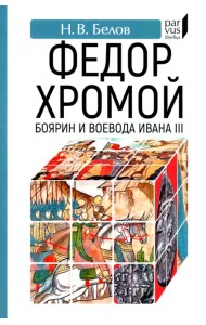 Федор Хромой — боярин и воевода Ивана III