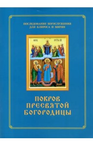 Покров Пресвятой Богородицы. Последование Богослужения наряду. Для клироса и мирян
