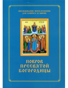 Покров Пресвятой Богородицы. Последование Богослужения наряду. Для клироса и мирян