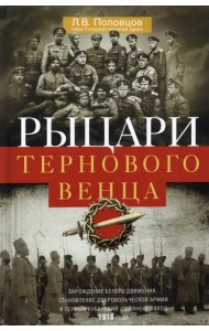 Рыцари тернового венца. Зарождение Белого движения, становление Добровольческой армии