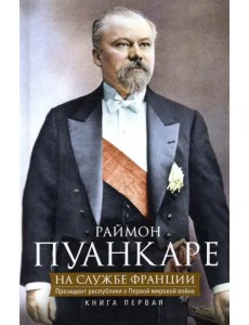 На службе Франции. Президент республики о Первой мировой войне. Книга 1