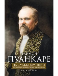 На службе Франции. Президент республики о Первой мировой войне. Книга 2