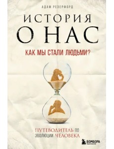 История о нас. Как мы стали людьми? Путеводитель по эволюции человека История о нас. Как мы стали людьми? Путеводитель по эволюции человека