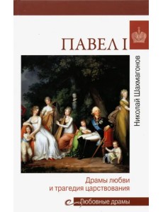 Павел I. Драмы любви и трагедия царствования Павел I. Драмы любви и трагедия царствования