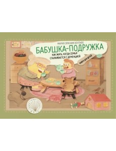 Бабушка-подружка. Как жить, когда семья сталкивается с деменцией. Книга для детей Бабушка-подружка. Как жить, когда семья сталкивается с деменцией. Книга для детей