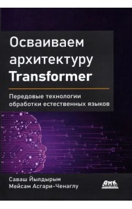 Осваиваем архитектуру Transformer. Разработка современных моделей с помощью передовых методов