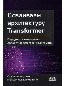 Осваиваем архитектуру Transformer. Разработка современных моделей с помощью передовых методов Осваиваем архитектуру Transformer. Разработка современных моделей с помощью передовых методов