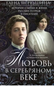 Любовь в Серебряном веке. Истории о музах и женах русских поэтов и писателей