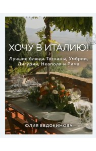 Хочу в Италию! Лучшие блюда Тосканы, Умбрии, Лигурии, Неаполя и Рима
