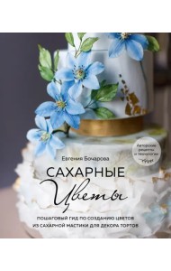 Сахарные цветы. Пошаговый гид по созданию цветов из сахарной мастики для декора тортов