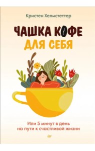 Чашка кофе для себя. Или 5 минут в день на пути к счастливой жизни