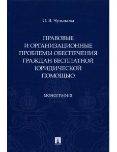 Правовые и организационные проблемы обеспечения граждан бесплатной юридической помощью. Монография Правовые и организационные проблемы обеспечения граждан бесплатной юридической помощью. Монография