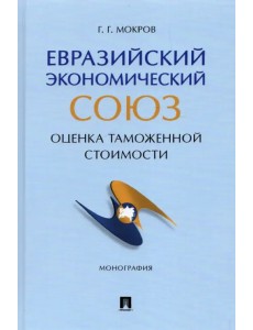 Евразийский экономический союз. Оценка таможенной стоимости. Монография Евразийский экономический союз. Оценка таможенной стоимости. Монография